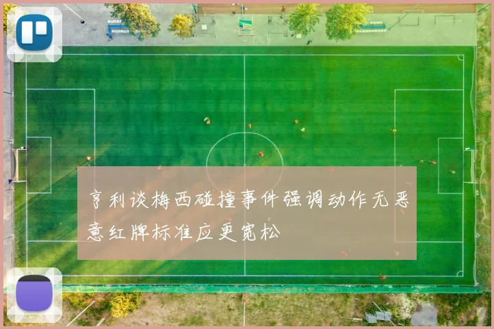 亨利谈梅西碰撞事件强调动作无恶意红牌标准应更宽松