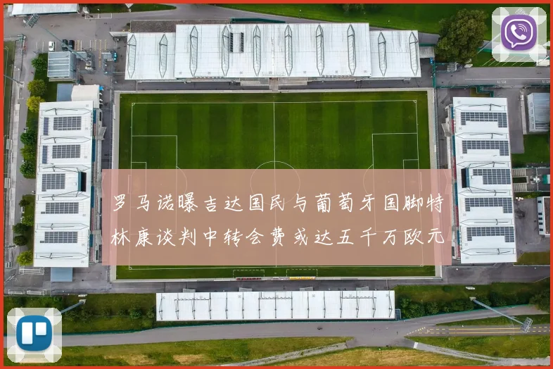 罗马诺曝吉达国民与葡萄牙国脚特林康谈判中转会费或达五千万欧元