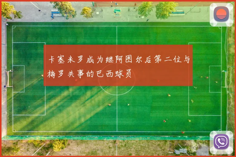 卡塞米罗成为继阿图尔后第二位与梅罗共事的巴西球员