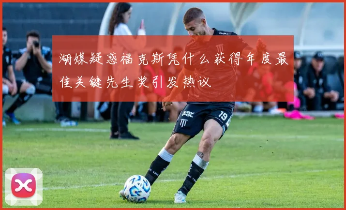 湖媒疑惑福克斯凭什么获得年度最佳关键先生奖引发热议