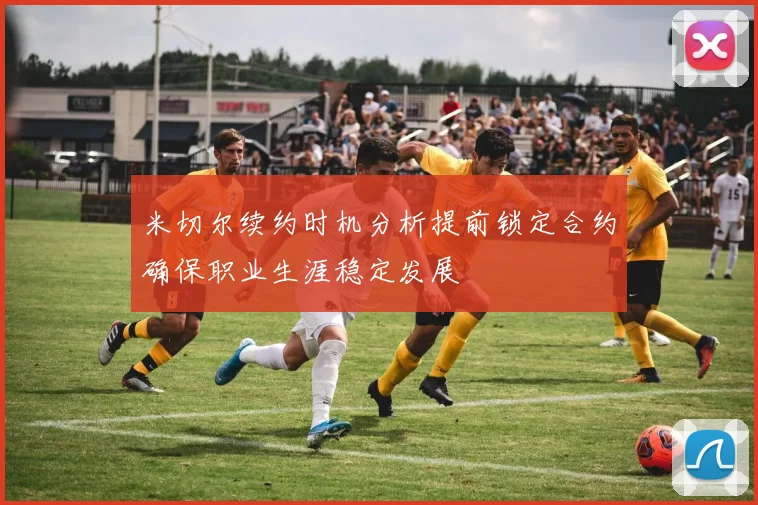 米切尔续约时机分析提前锁定合约确保职业生涯稳定发展