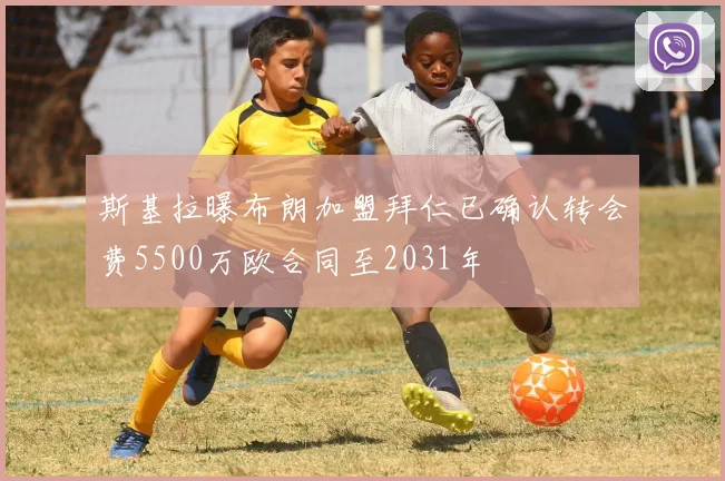 斯基拉曝布朗加盟拜仁已确认转会费5500万欧合同至2031年