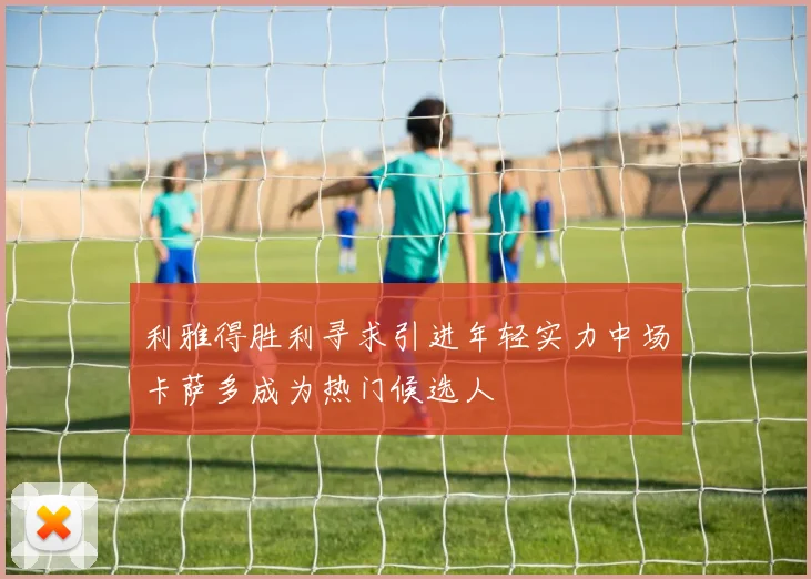 利雅得胜利寻求引进年轻实力中场卡萨多成为热门候选人