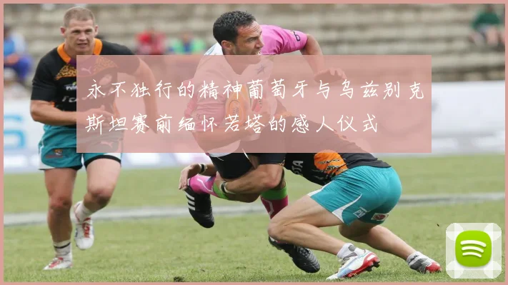 永不独行的精神葡萄牙与乌兹别克斯坦赛前缅怀若塔的感人仪式