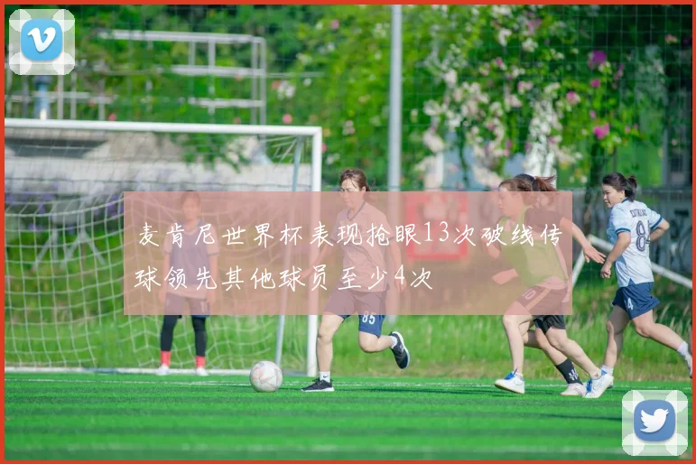麦肯尼世界杯表现抢眼13次破线传球领先其他球员至少4次